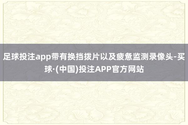 足球投注app带有换挡拨片以及疲惫监测录像头-买球·(中国)投注APP官方网站