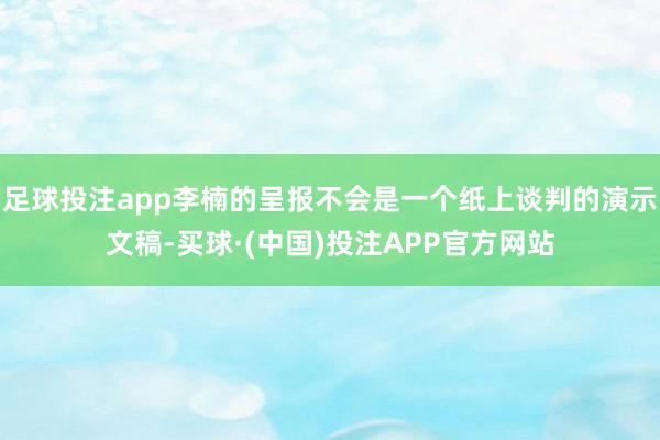 足球投注app李楠的呈报不会是一个纸上谈判的演示文稿-买球·(中国)投注APP官方网站