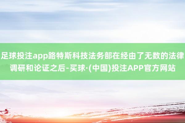 足球投注app路特斯科技法务部在经由了无数的法律调研和论证之后-买球·(中国)投注APP官方网站