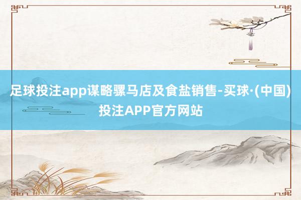 足球投注app谋略骡马店及食盐销售-买球·(中国)投注APP官方网站