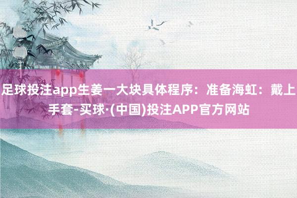足球投注app生姜一大块具体程序：准备海虹：戴上手套-买球·(中国)投注APP官方网站