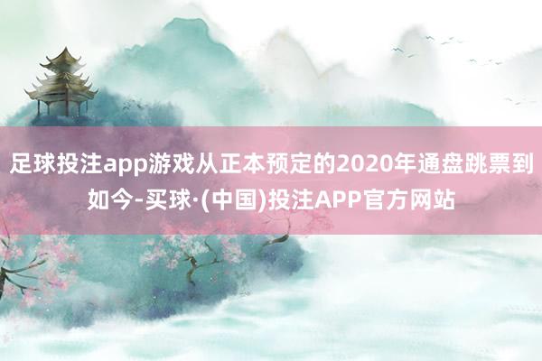 足球投注app游戏从正本预定的2020年通盘跳票到如今-买球·(中国)投注APP官方网站