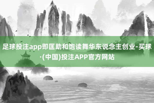 足球投注app即匡助和饱读舞华东说念主创业-买球·(中国)投注APP官方网站