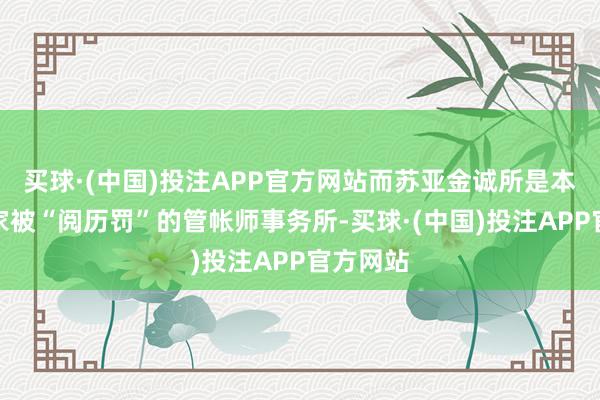 买球·(中国)投注APP官方网站而苏亚金诚所是本年第四家被“阅历罚”的管帐师事务所-买球·(中国)投注APP官方网站