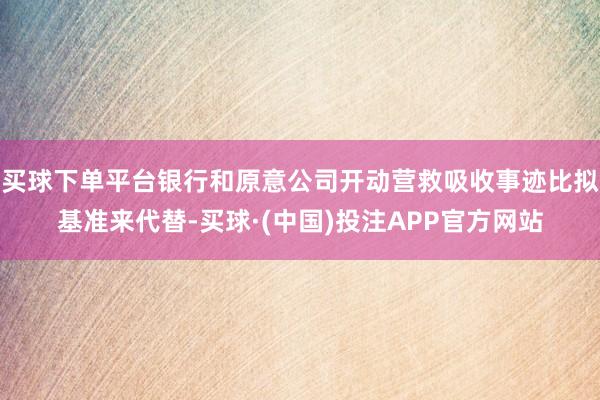 买球下单平台银行和原意公司开动营救吸收事迹比拟基准来代替-买球·(中国)投注APP官方网站