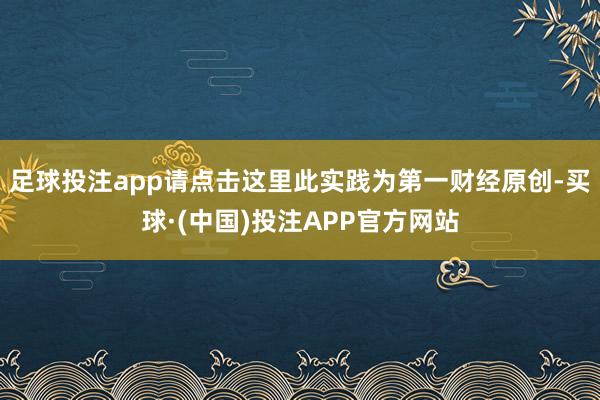足球投注app请点击这里此实践为第一财经原创-买球·(中国)投注APP官方网站