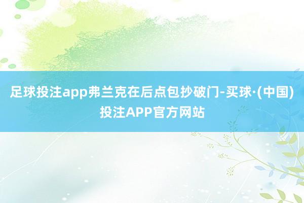 足球投注app弗兰克在后点包抄破门-买球·(中国)投注APP官方网站