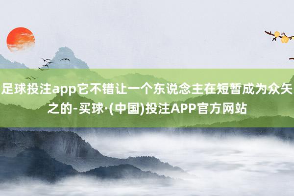 足球投注app它不错让一个东说念主在短暂成为众矢之的-买球·(中国)投注APP官方网站