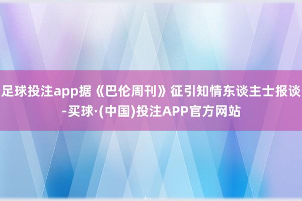足球投注app据《巴伦周刊》征引知情东谈主士报谈-买球·(中国)投注APP官方网站