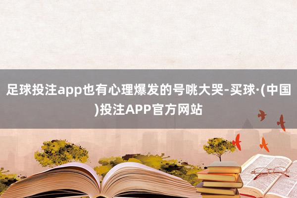 足球投注app也有心理爆发的号咷大哭-买球·(中国)投注APP官方网站