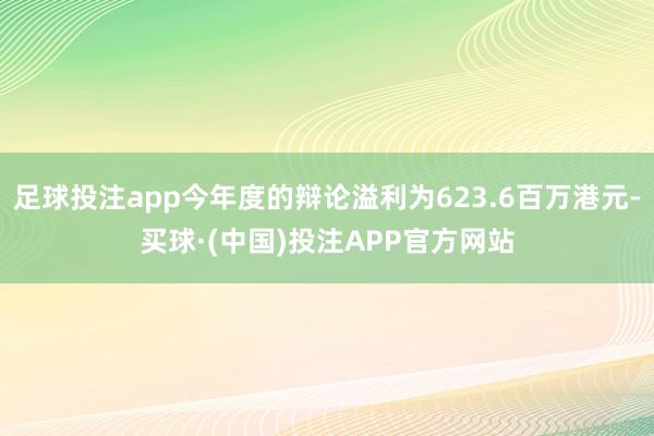 足球投注app今年度的辩论溢利为623.6百万港元-买球·(中国)投注APP官方网站