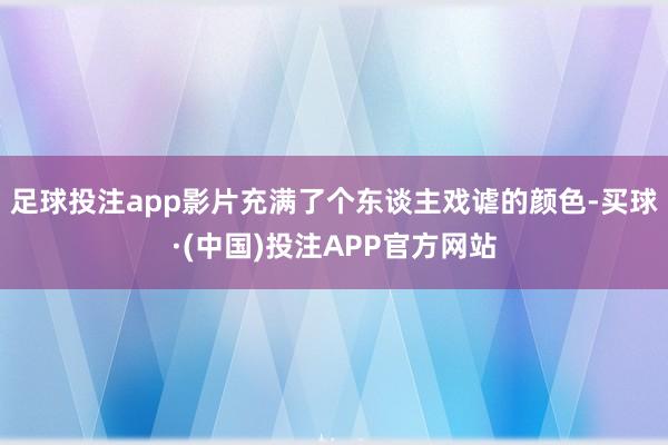 足球投注app影片充满了个东谈主戏谑的颜色-买球·(中国)投注APP官方网站