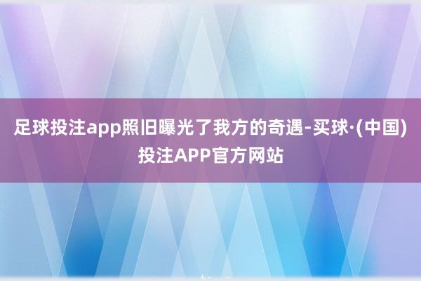 足球投注app照旧曝光了我方的奇遇-买球·(中国)投注APP官方网站