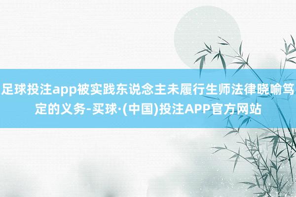 足球投注app被实践东说念主未履行生师法律晓喻笃定的义务-买球·(中国)投注APP官方网站