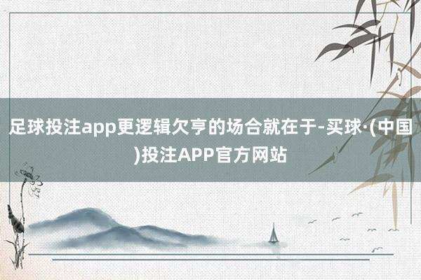 足球投注app更逻辑欠亨的场合就在于-买球·(中国)投注APP官方网站