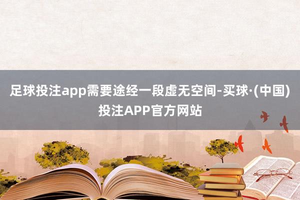 足球投注app需要途经一段虚无空间-买球·(中国)投注APP官方网站