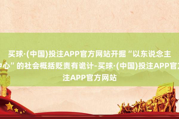 买球·(中国)投注APP官方网站开掘“以东说念主民为中心”的社会概括贬责有诡计-买球·(中国)投注APP官方网站