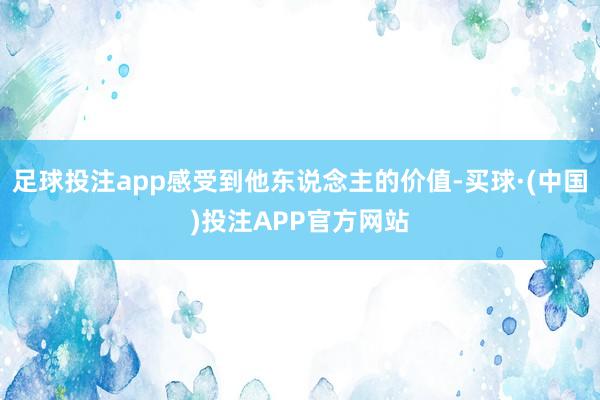 足球投注app感受到他东说念主的价值-买球·(中国)投注APP官方网站