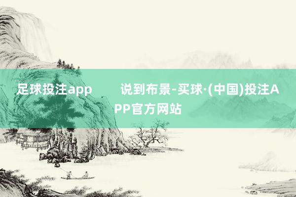足球投注app        说到布景-买球·(中国)投注APP官方网站