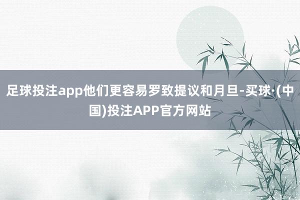 足球投注app他们更容易罗致提议和月旦-买球·(中国)投注APP官方网站