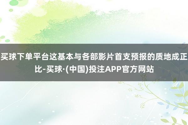 买球下单平台这基本与各部影片首支预报的质地成正比-买球·(中国)投注APP官方网站