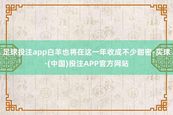 足球投注app白羊也将在这一年收成不少甜密-买球·(中国)投注APP官方网站