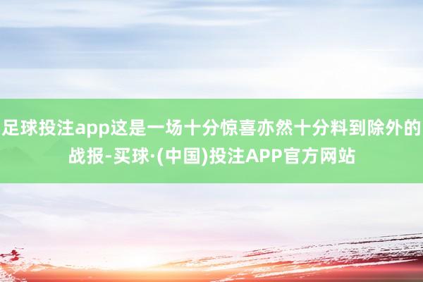 足球投注app这是一场十分惊喜亦然十分料到除外的战报-买球·(中国)投注APP官方网站
