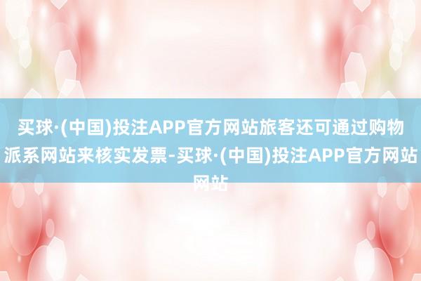 买球·(中国)投注APP官方网站旅客还可通过购物派系网站来核实发票-买球·(中国)投注APP官方网站