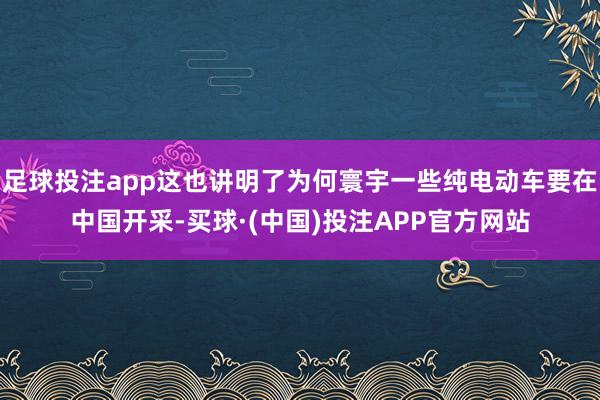 足球投注app这也讲明了为何寰宇一些纯电动车要在中国开采-买球·(中国)投注APP官方网站