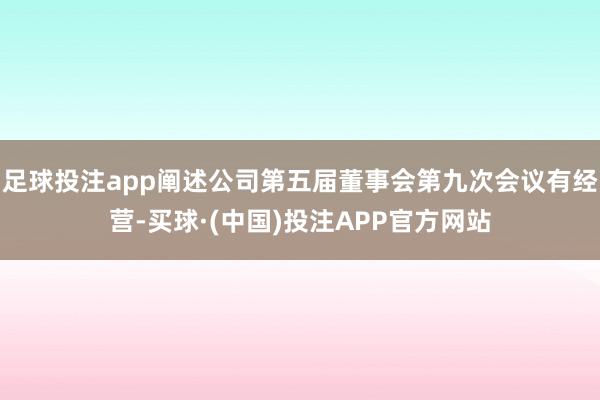 足球投注app阐述公司第五届董事会第九次会议有经营-买球·(中国)投注APP官方网站