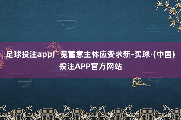 足球投注app广宽蓄意主体应变求新-买球·(中国)投注APP官方网站