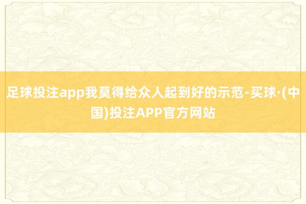 足球投注app我莫得给众人起到好的示范-买球·(中国)投注APP官方网站