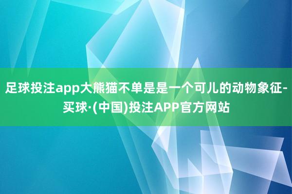 足球投注app大熊猫不单是是一个可儿的动物象征-买球·(中国)投注APP官方网站
