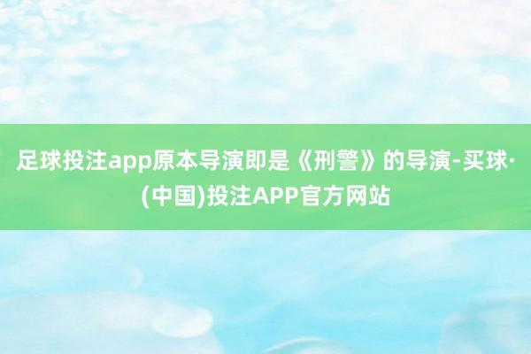 足球投注app原本导演即是《刑警》的导演-买球·(中国)投注APP官方网站