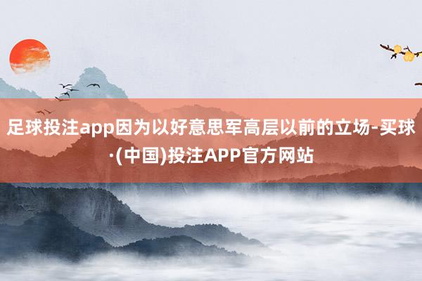 足球投注app因为以好意思军高层以前的立场-买球·(中国)投注APP官方网站