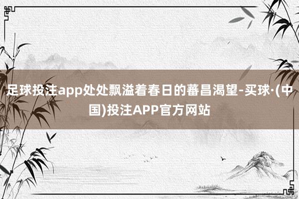 足球投注app处处飘溢着春日的蕃昌渴望-买球·(中国)投注APP官方网站