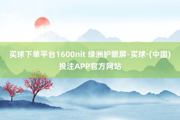 买球下单平台1600nit 绿洲护眼屏-买球·(中国)投注APP官方网站