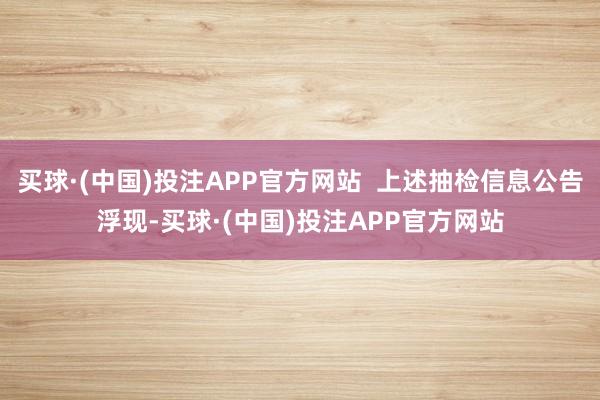 买球·(中国)投注APP官方网站  上述抽检信息公告浮现-买球·(中国)投注APP官方网站