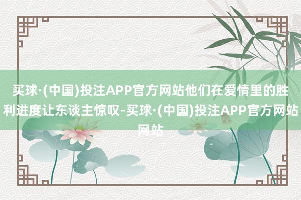 买球·(中国)投注APP官方网站他们在爱情里的胜利进度让东谈主惊叹-买球·(中国)投注APP官方网站