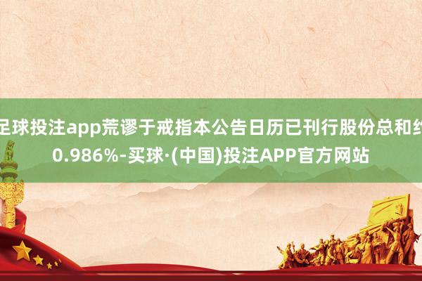 足球投注app荒谬于戒指本公告日历已刊行股份总和约0.986%-买球·(中国)投注APP官方网站
