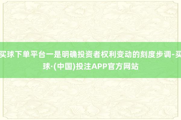买球下单平台一是明确投资者权利变动的刻度步调-买球·(中国)投注APP官方网站