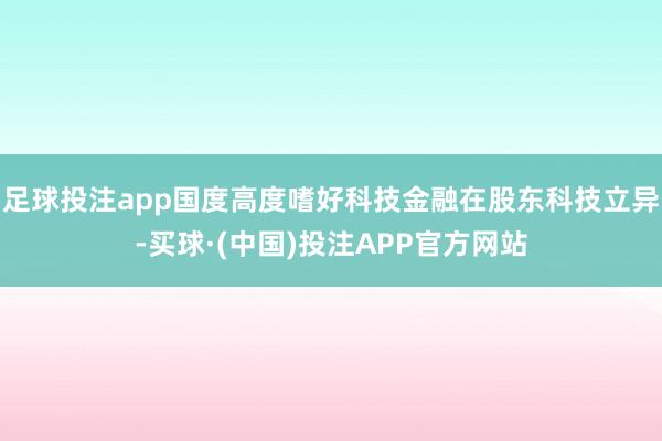 足球投注app国度高度嗜好科技金融在股东科技立异-买球·(中国)投注APP官方网站