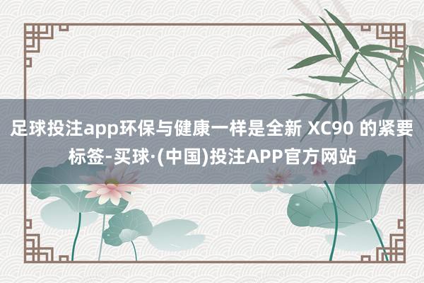 足球投注app环保与健康一样是全新 XC90 的紧要标签-买球·(中国)投注APP官方网站