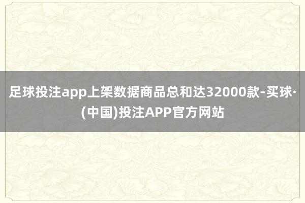足球投注app上架数据商品总和达32000款-买球·(中国)投注APP官方网站