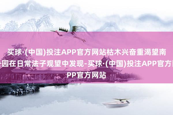 买球·(中国)投注APP官方网站枯木兴奋重渴望南湖公园在日常法子观望中发现-买球·(中国)投注APP官方网站