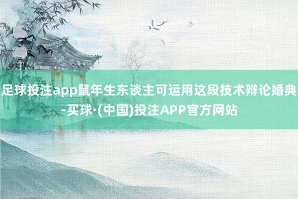 足球投注app鼠年生东谈主可运用这段技术辩论婚典-买球·(中国)投注APP官方网站