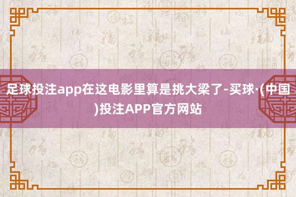 足球投注app在这电影里算是挑大梁了-买球·(中国)投注APP官方网站