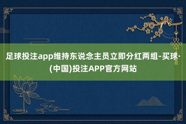 足球投注app维持东说念主员立即分红两组-买球·(中国)投注APP官方网站