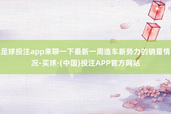 足球投注app来聊一下最新一周造车新势力的销量情况-买球·(中国)投注APP官方网站