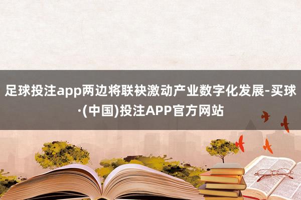 足球投注app两边将联袂激动产业数字化发展-买球·(中国)投注APP官方网站